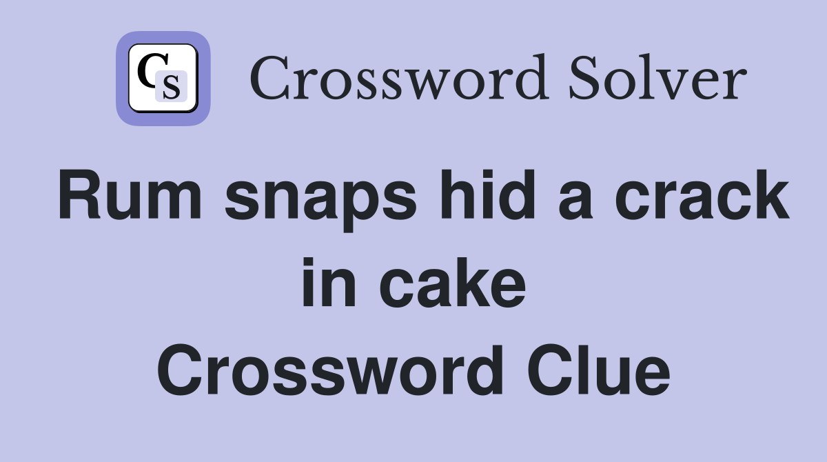 Rum snaps hid a crack in cake Crossword Clue