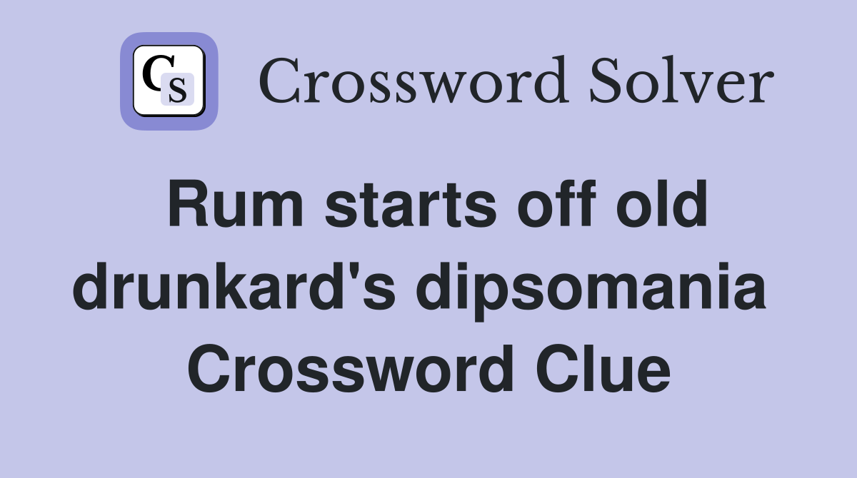 Rum starts off old drunkard's dipsomania  Crossword Clue