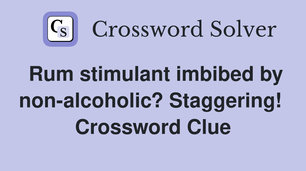 Rum stimulant imbibed by non-alcoholic? Staggering!  Crossword Clue