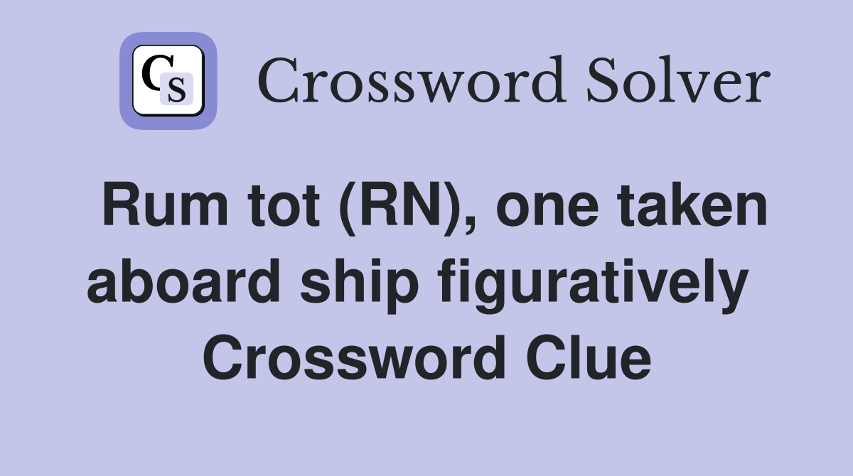 Rum tot (RN), one taken aboard ship figuratively  Crossword Clue