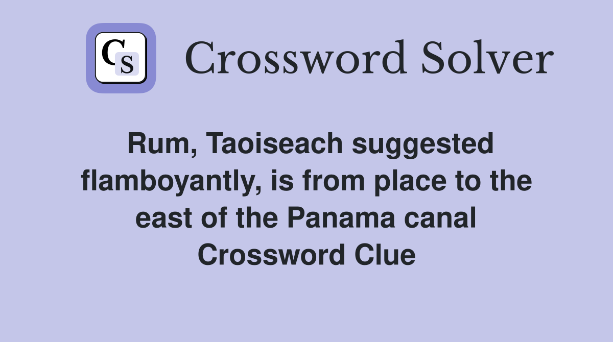Rum, Taoiseach suggested flamboyantly, is from place to the east of the Panama canal Crossword Clue
