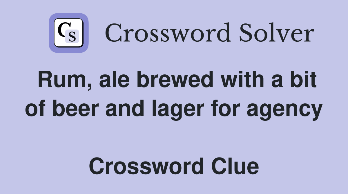 Rum, ale brewed with a bit of beer and lager for agency  Crossword Clue