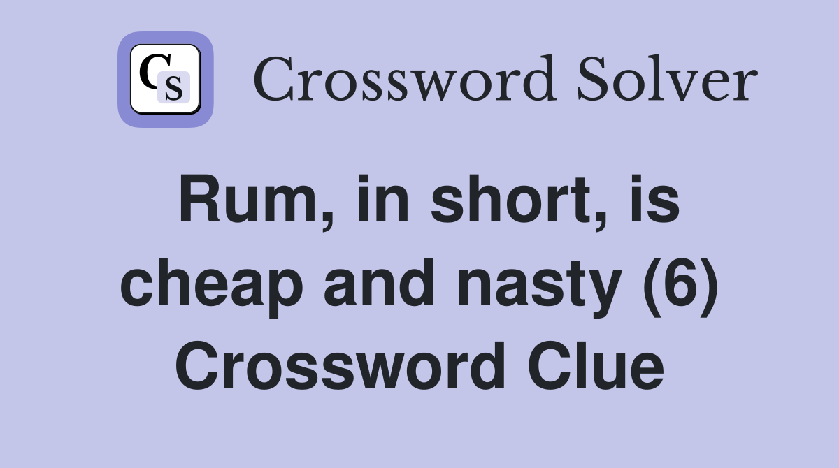 Rum, in short, is cheap and nasty (6) Crossword Clue