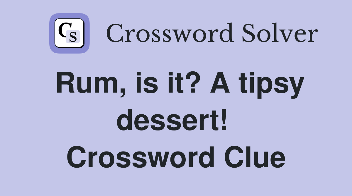 Rum, is it? A tipsy dessert!  Crossword Clue