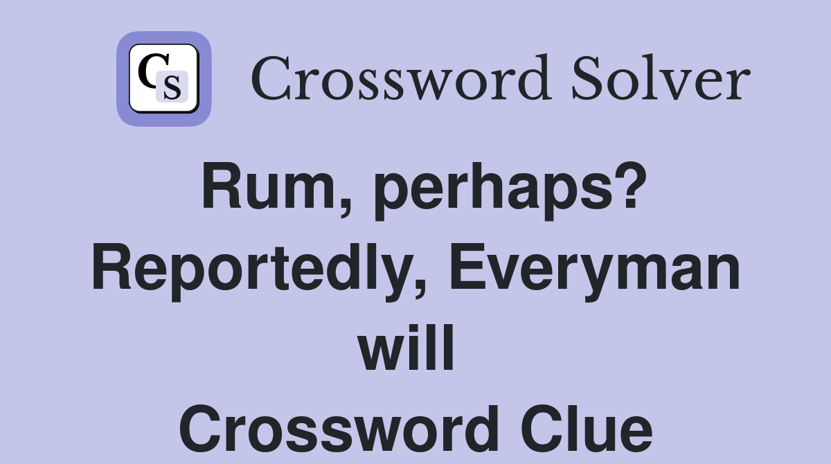 Rum, perhaps? Reportedly, Everyman will  Crossword Clue