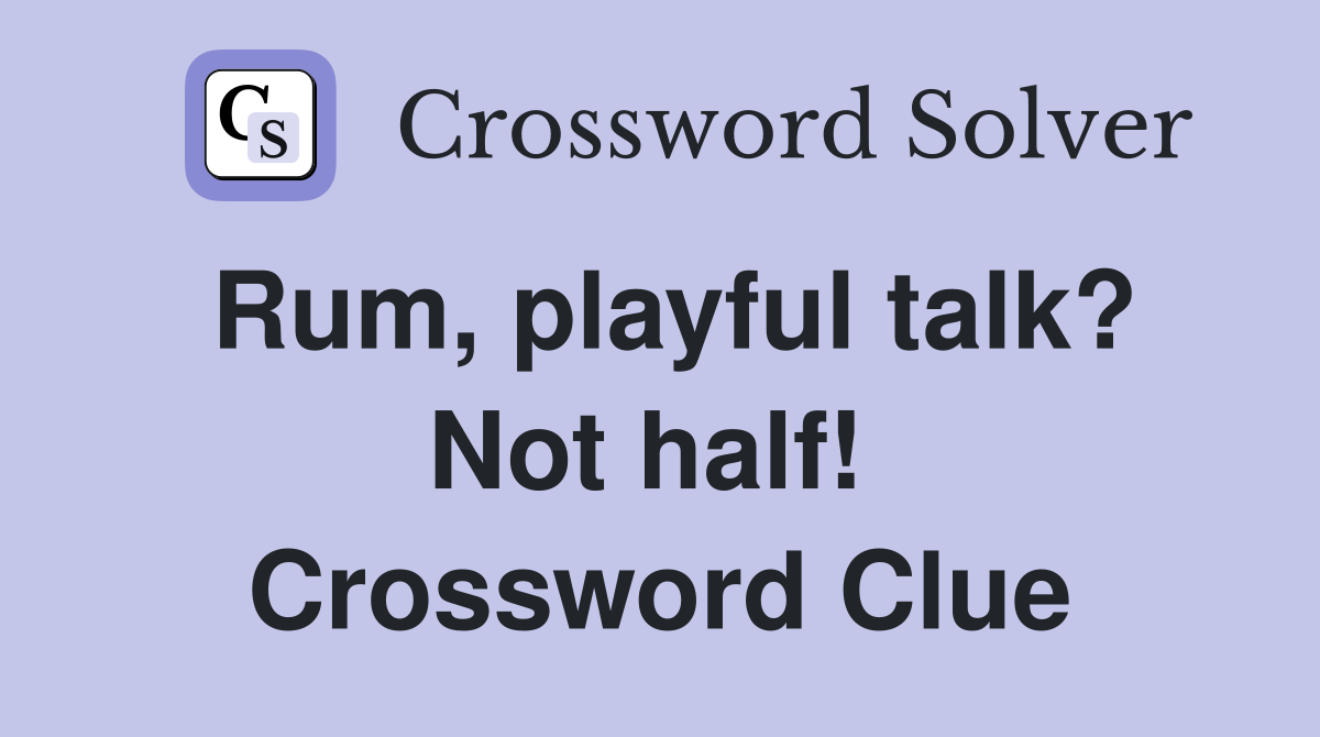 Rum, playful talk? Not half!  Crossword Clue