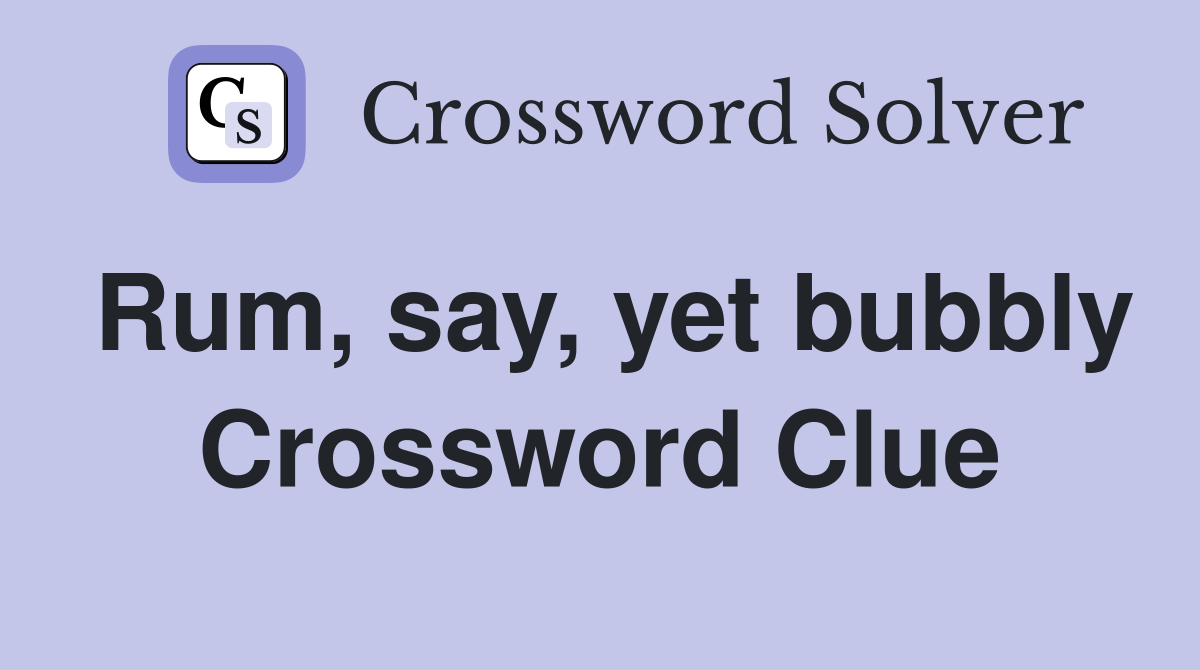 Rum, say, yet bubbly Crossword Clue