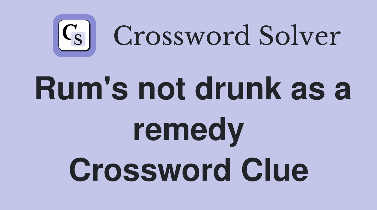 Rum's not drunk as a remedy Crossword Clue