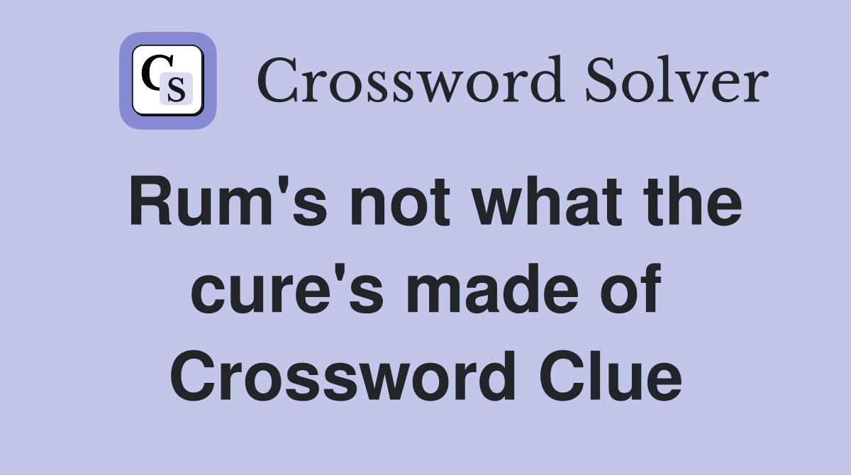 Rum's not what the cure's made of Crossword Clue