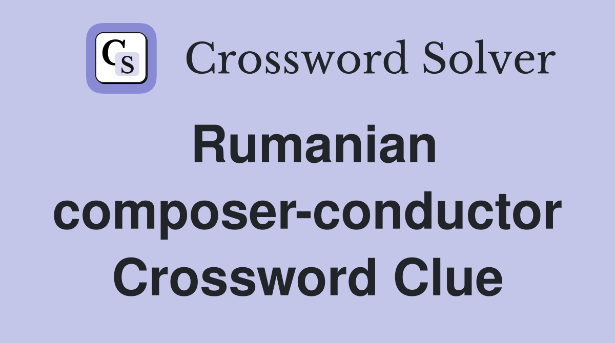 Rumanian composer-conductor Crossword Clue