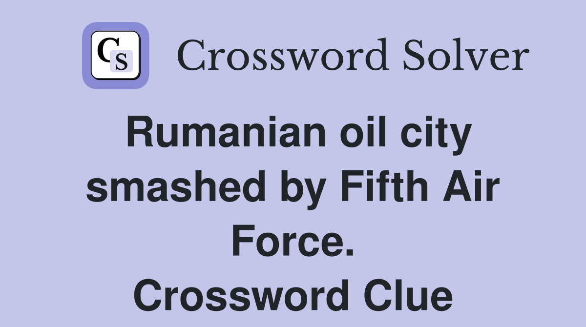 Rumanian oil city smashed by Fifth Air Force. Crossword Clue