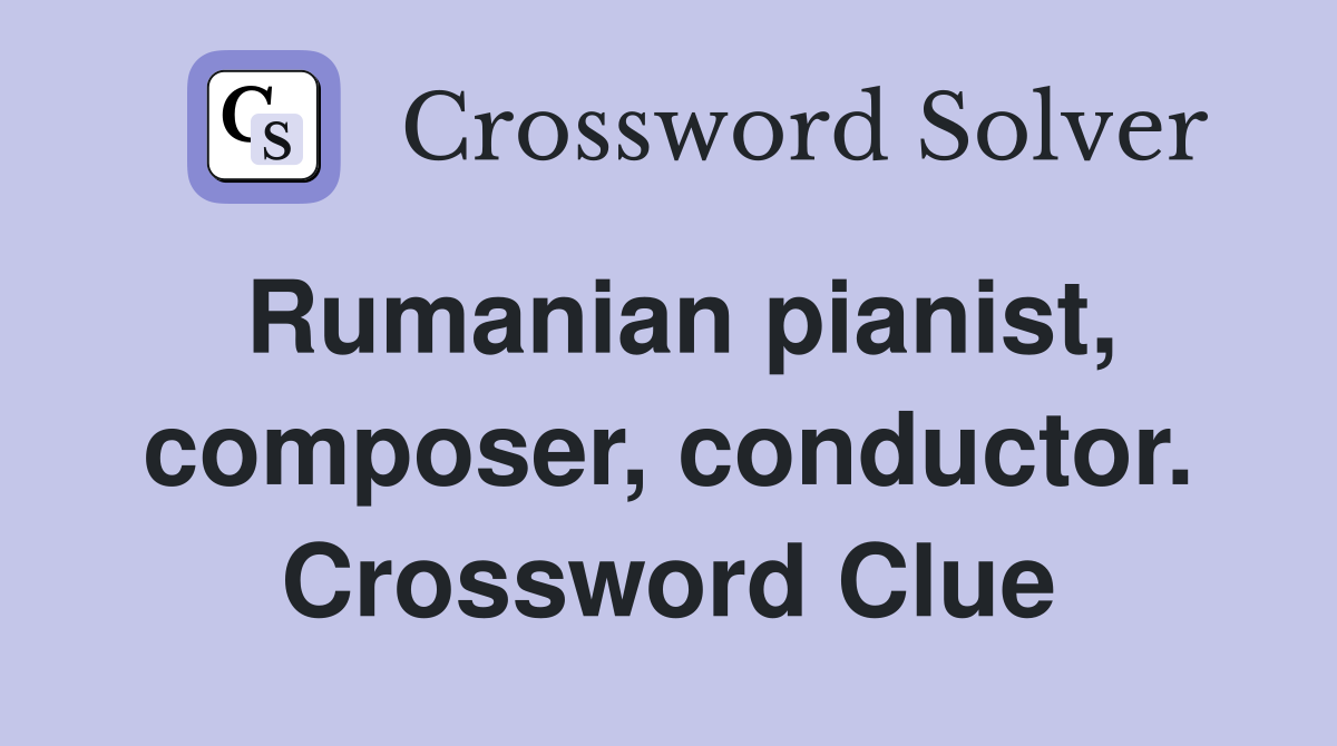 Rumanian pianist, composer, conductor. Crossword Clue