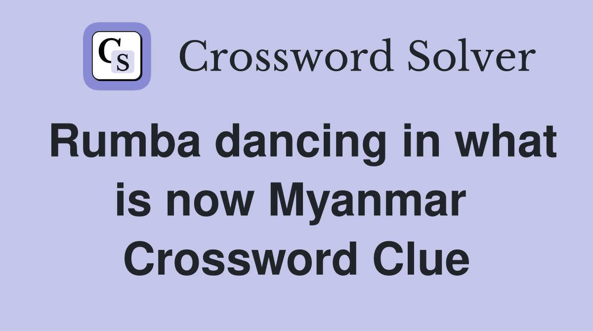 Rumba dancing in what is now Myanmar  Crossword Clue