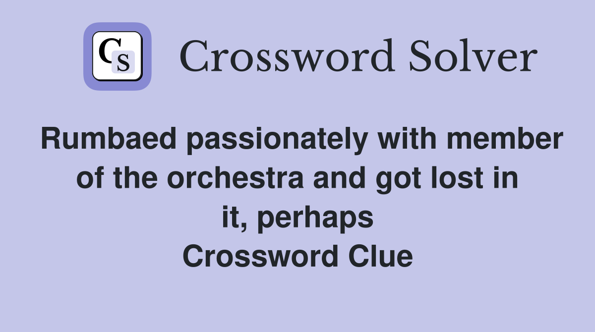 Rumbaed passionately with member of the orchestra and got lost in it, perhaps Crossword Clue