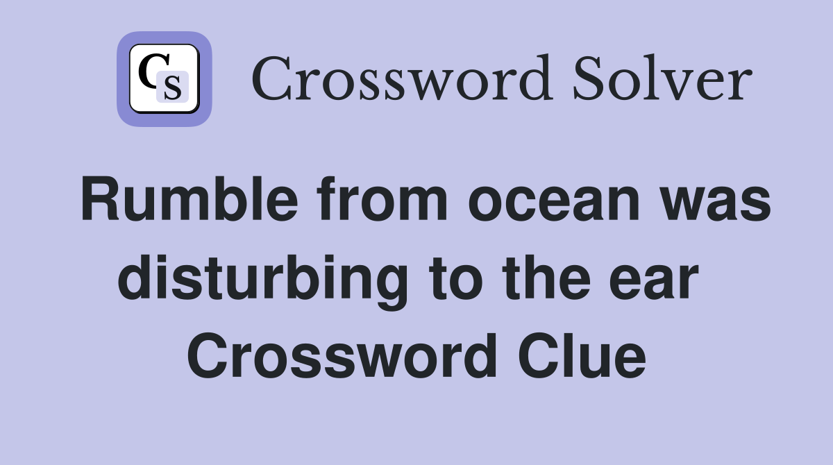 Rumble from ocean was disturbing to the ear  Crossword Clue