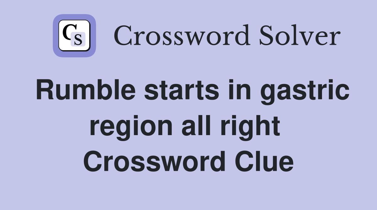 Rumble starts in gastric region all right  Crossword Clue