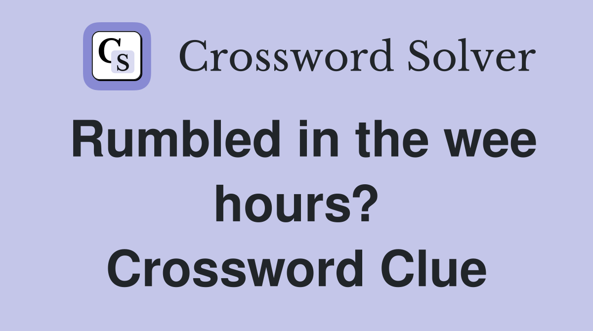 Rumbled in the wee hours? Crossword Clue