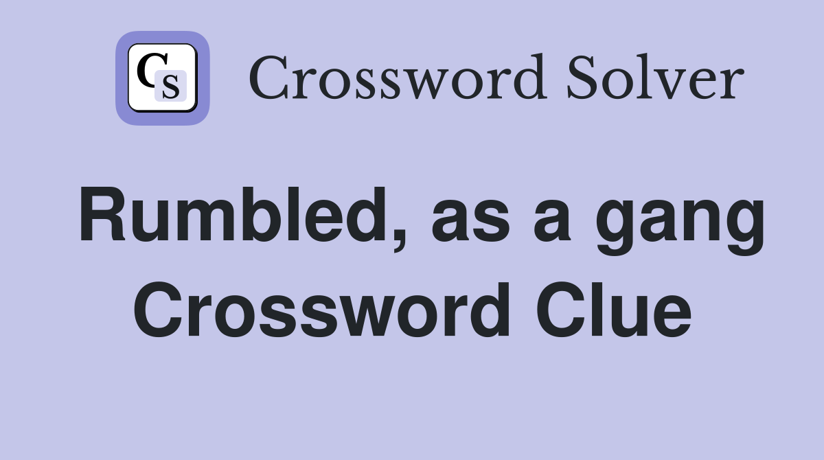 Rumbled, as a gang Crossword Clue