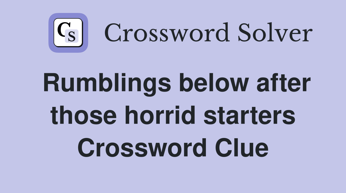Rumblings below after those horrid starters Crossword Clue