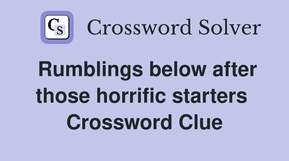 Rumblings below after those horrific starters  Crossword Clue
