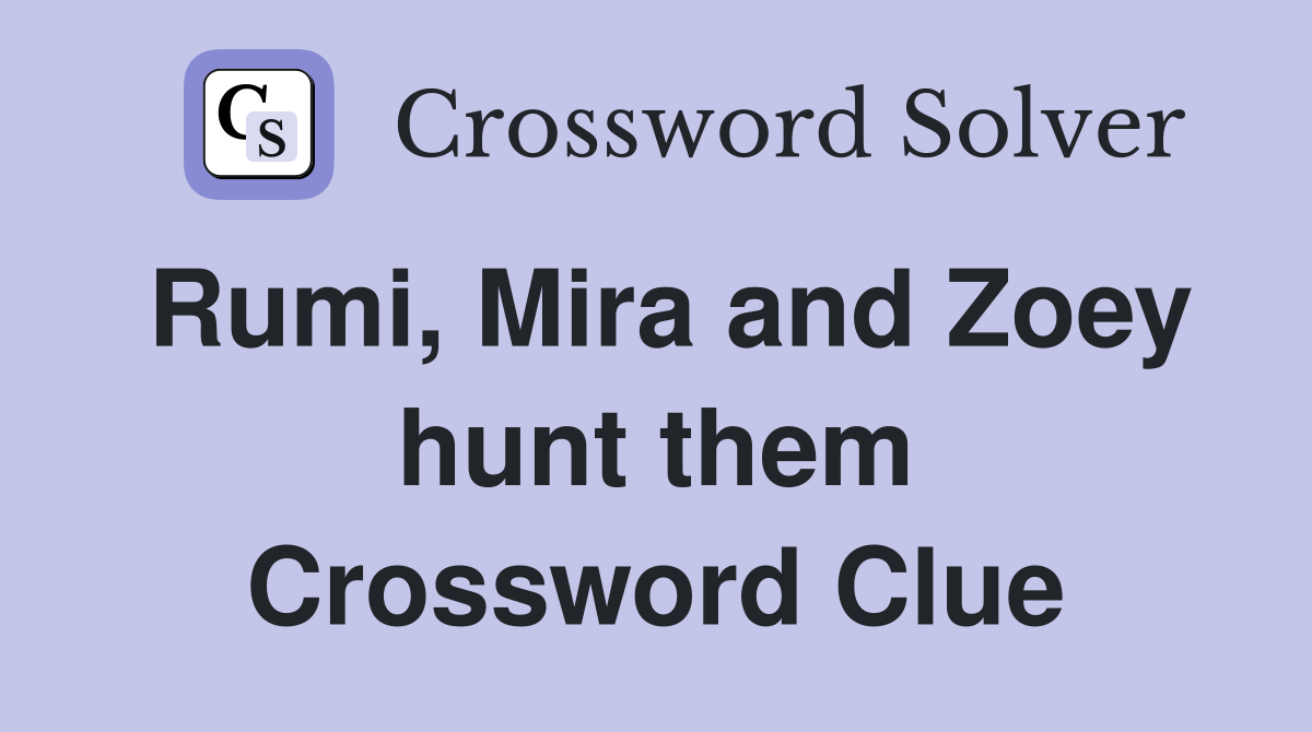 Rumi, Mira and Zoey hunt them Crossword Clue