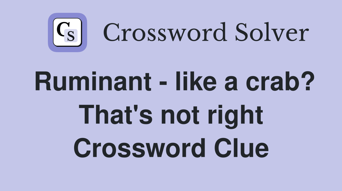 Ruminant - like a crab? That's not right Crossword Clue