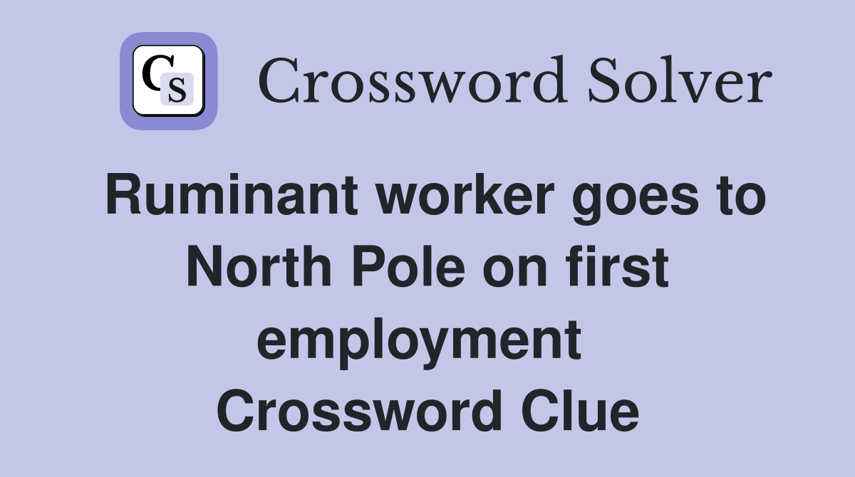 Ruminant worker goes to North Pole on first employment  Crossword Clue