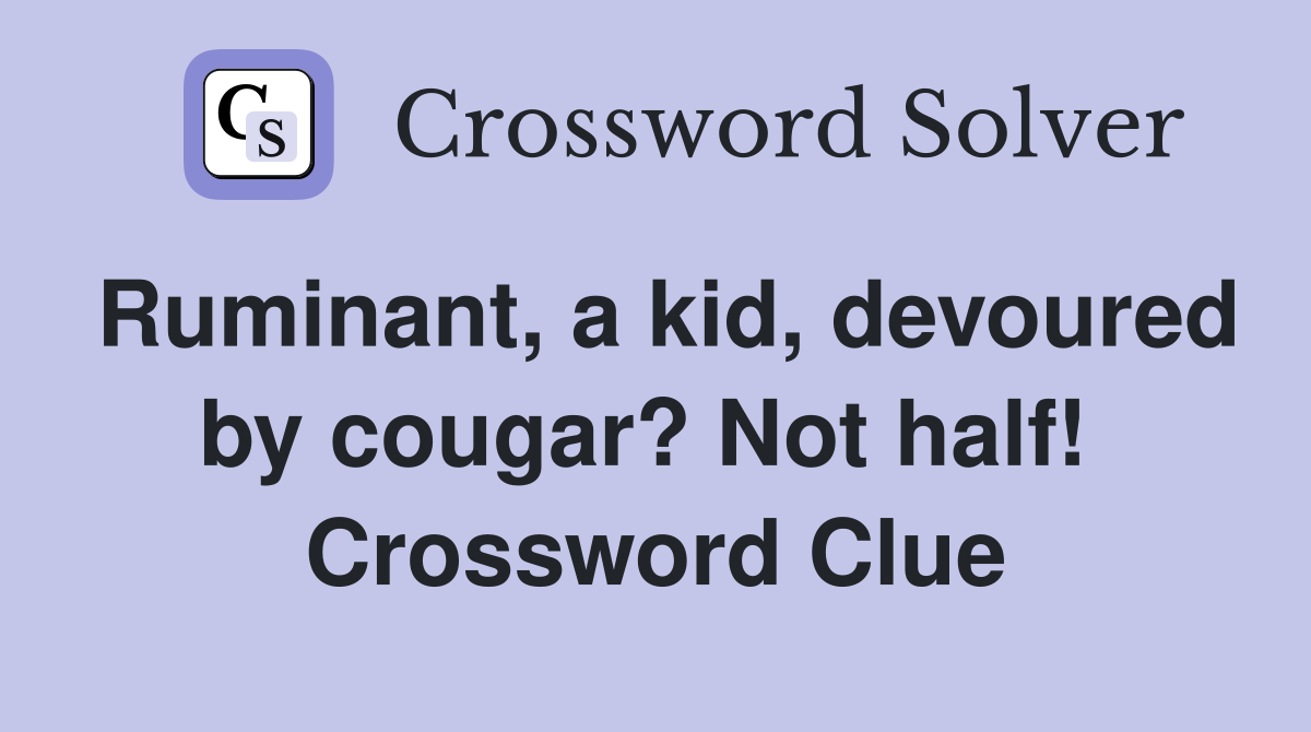Ruminant, a kid, devoured by cougar? Not half!  Crossword Clue