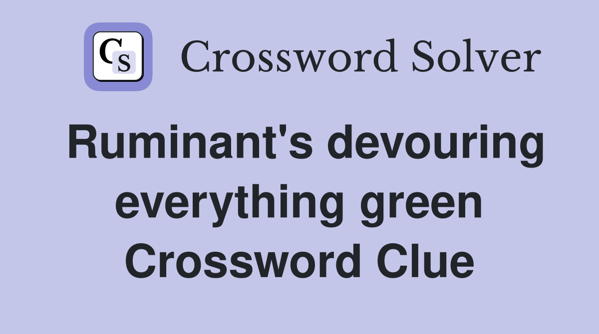 Ruminant's devouring everything green Crossword Clue