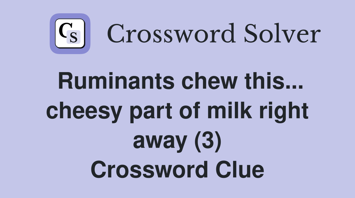 Ruminants chew this... cheesy part of milk right away (3) Crossword Clue