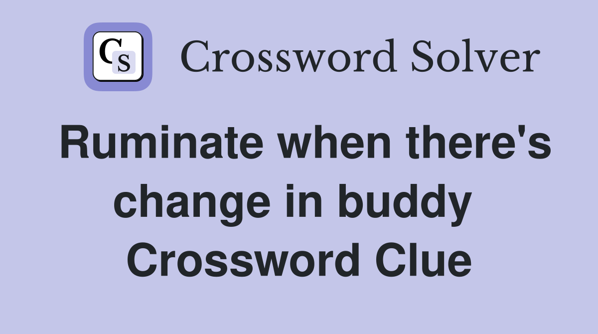 Ruminate when there's change in buddy  Crossword Clue