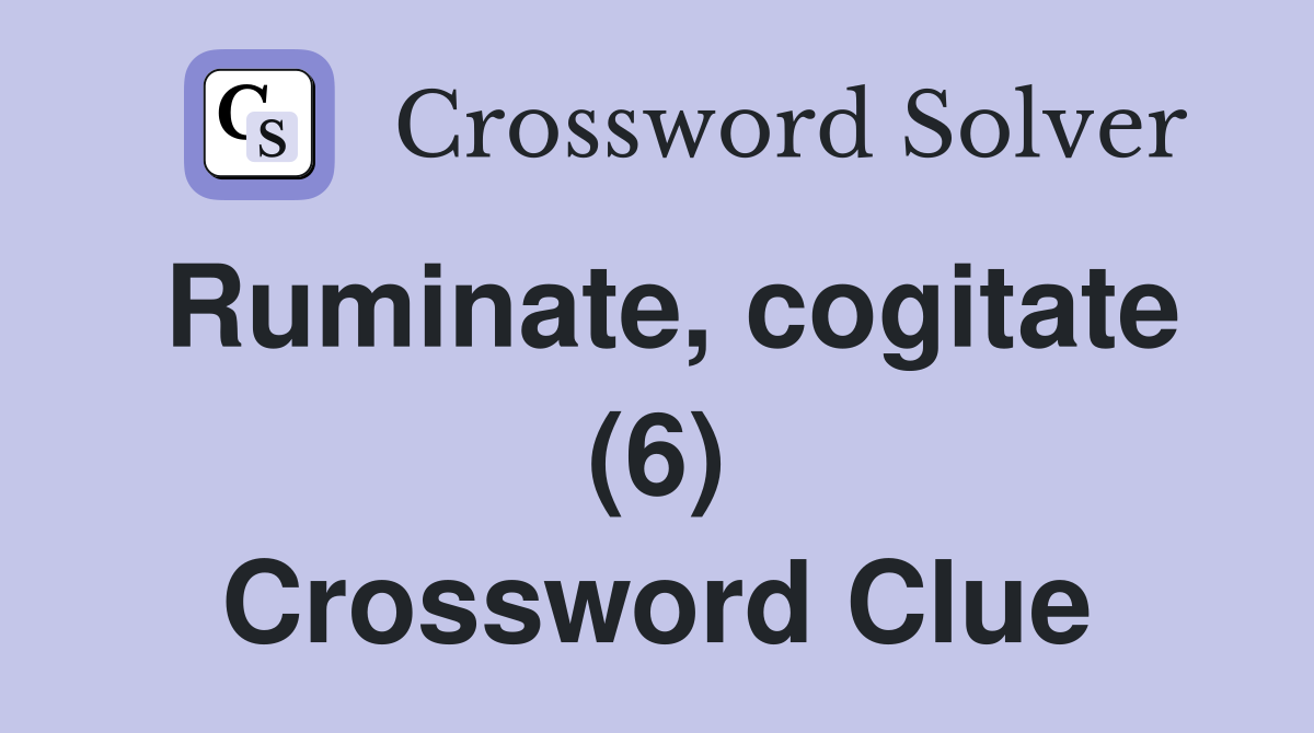 Ruminate, cogitate (6) Crossword Clue