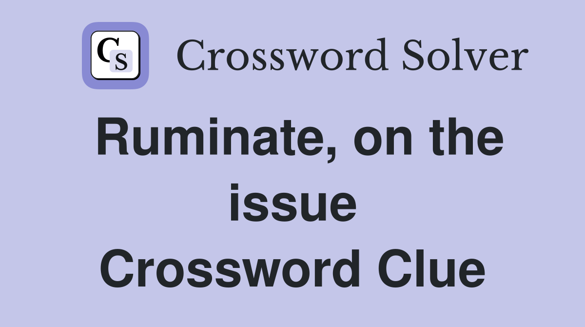 Ruminate, on the issue Crossword Clue