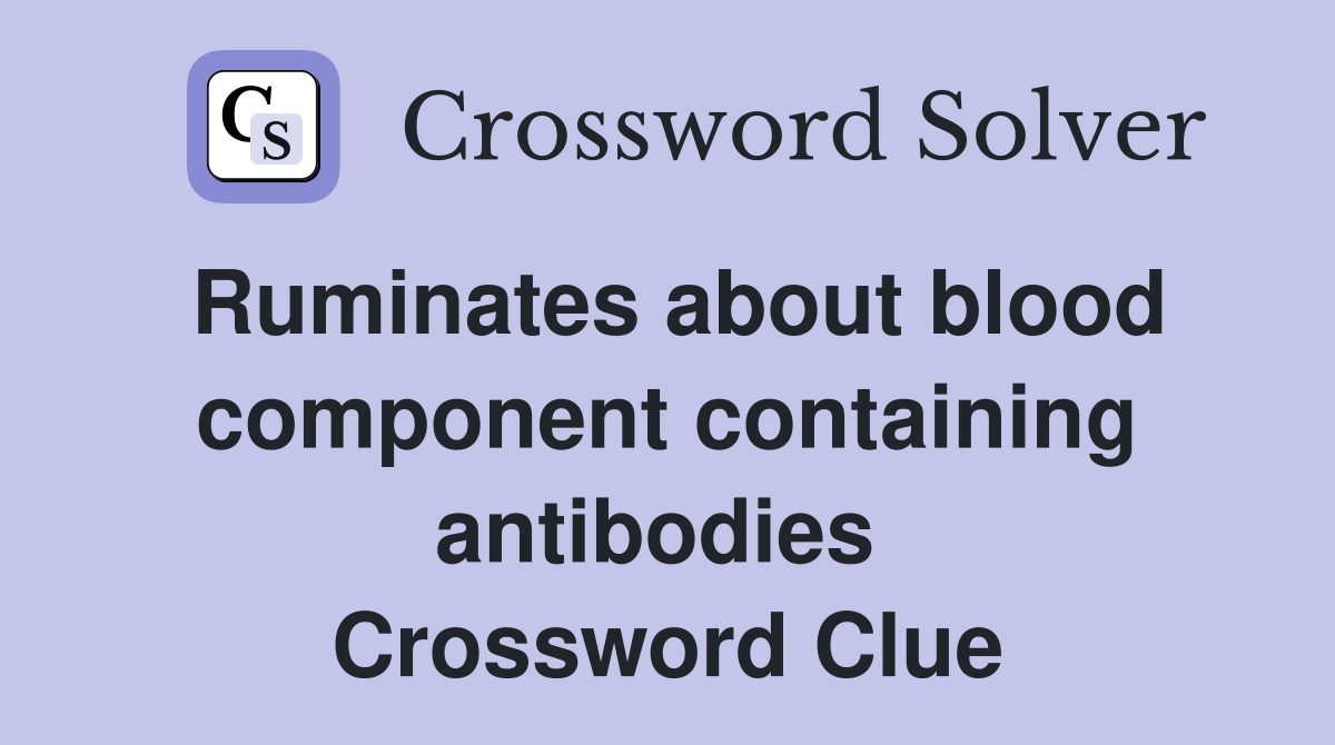 Ruminates about blood component containing antibodies  Crossword Clue