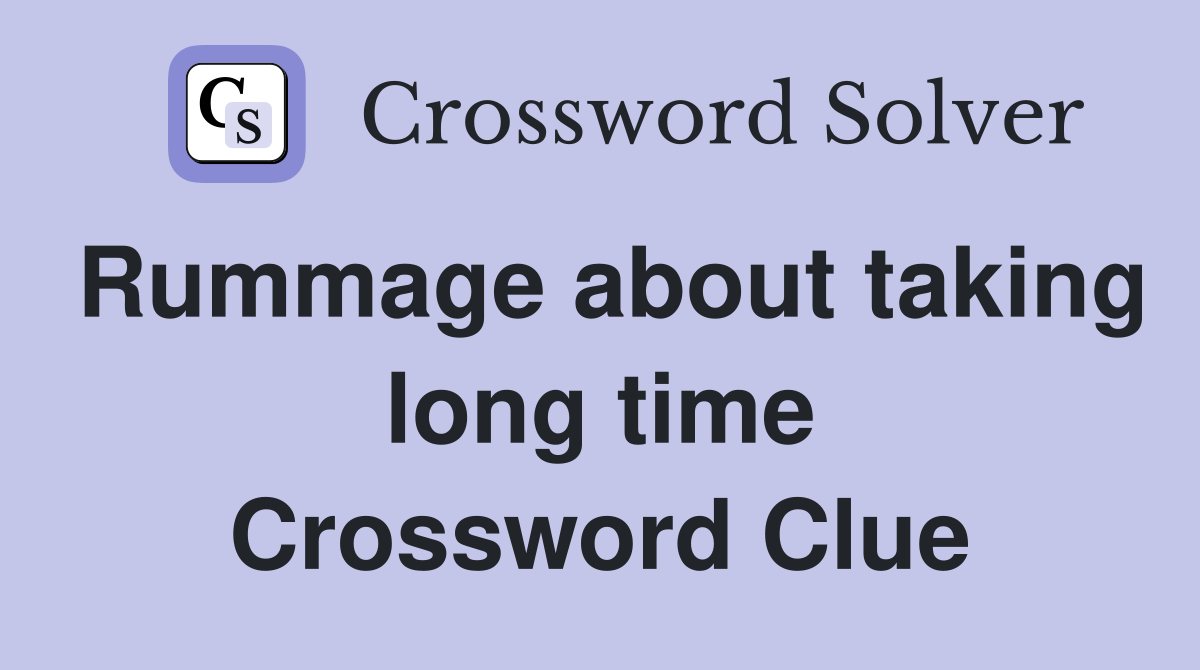 Rummage about taking long time Crossword Clue