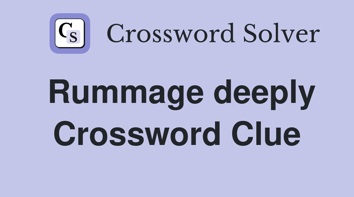 Rummage deeply Crossword Clue