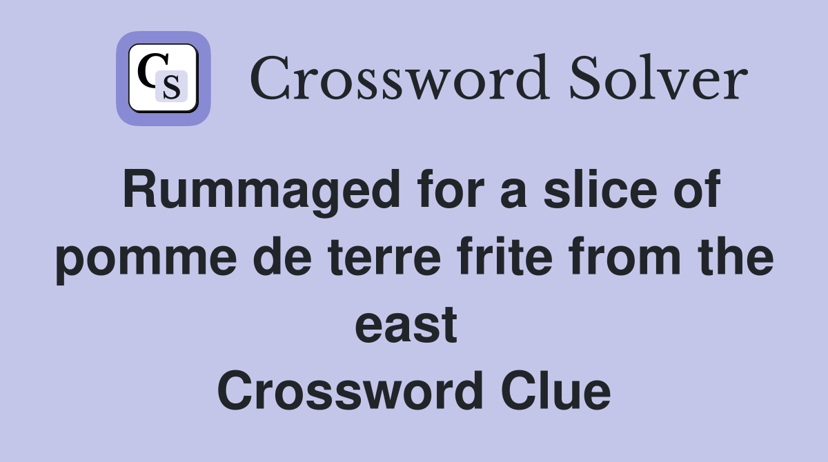 Rummaged for a slice of pomme de terre frite from the east  Crossword Clue