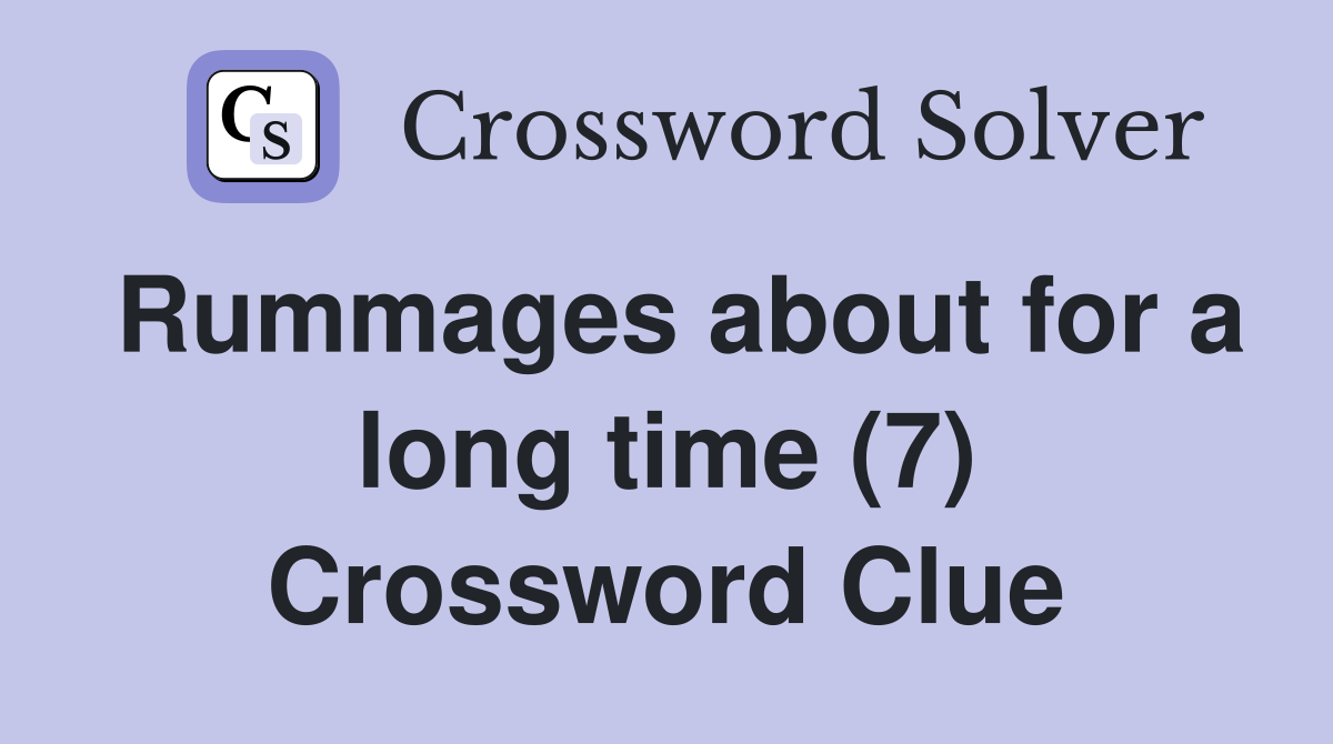 Rummages about for a long time (7) Crossword Clue