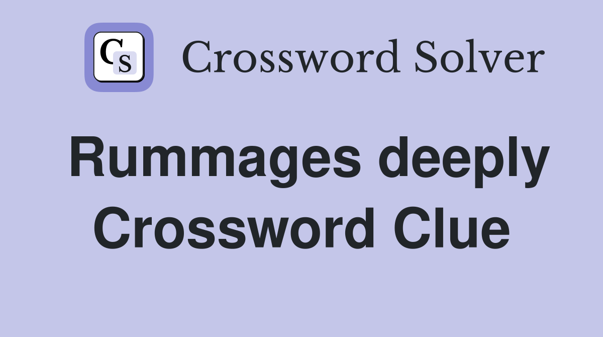 Rummages deeply Crossword Clue