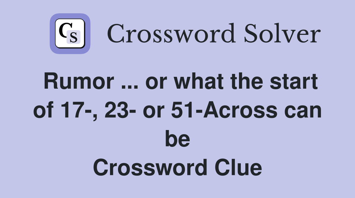 Rumor ... or what the start of 17-, 23- or 51-Across can be Crossword Clue