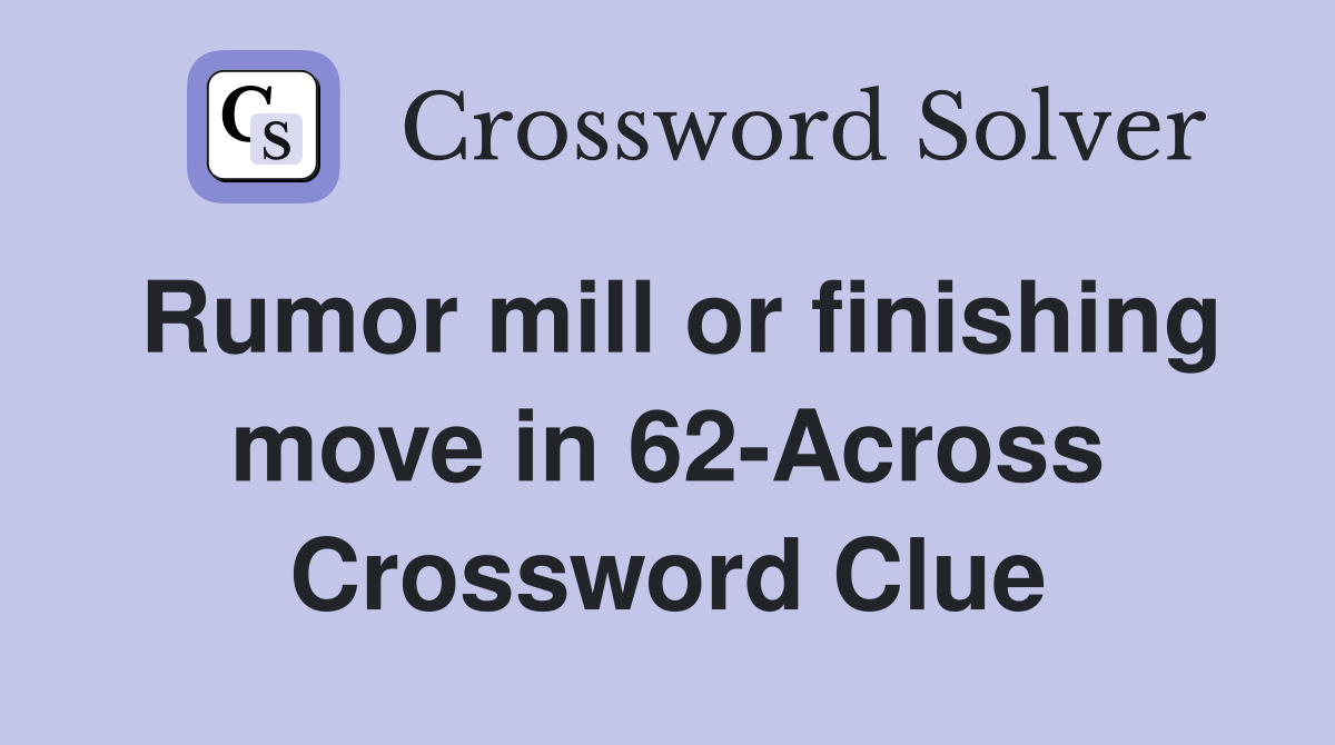 Rumor mill or finishing move in 62-Across Crossword Clue