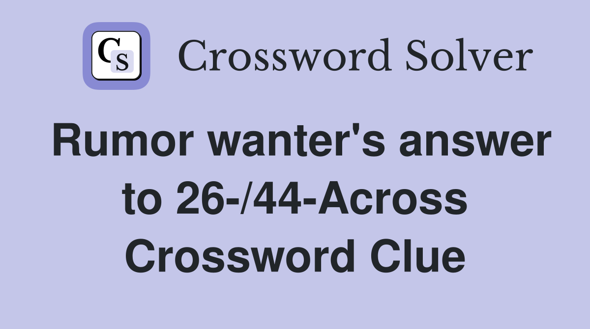 Rumor wanter's answer to 26-/44-Across Crossword Clue