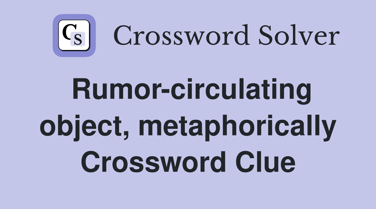 Rumor-circulating object, metaphorically Crossword Clue