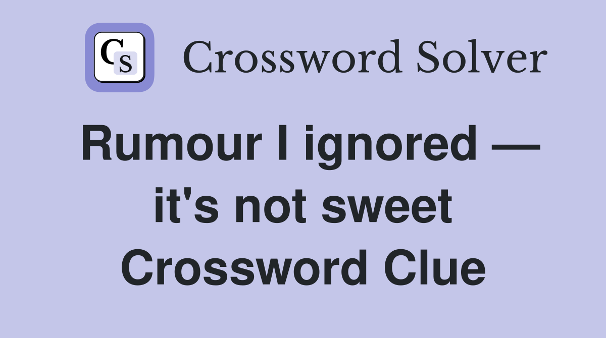 Rumour I ignored — it's not sweet Crossword Clue