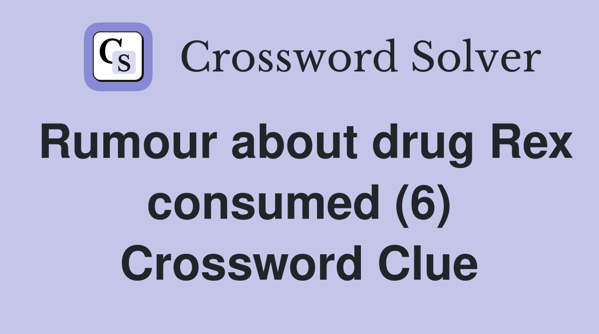 Rumour about drug Rex consumed (6) Crossword Clue