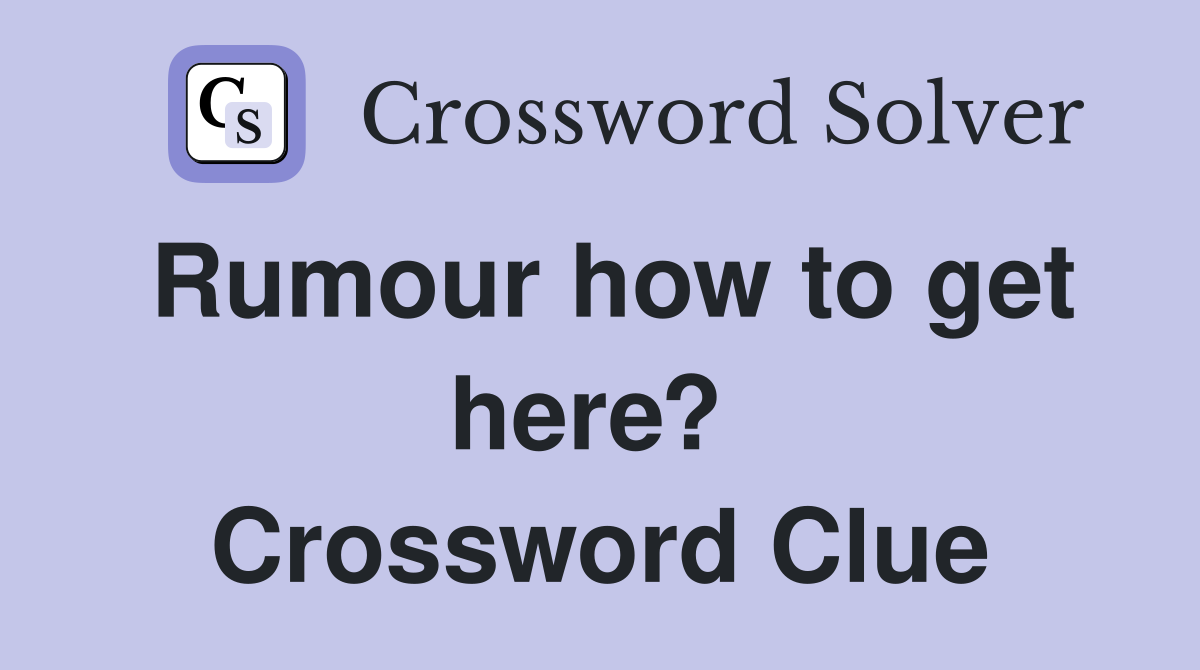 Rumour how to get here?  Crossword Clue