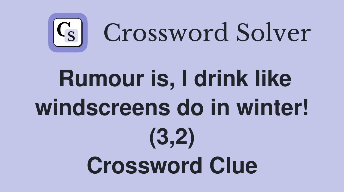 Rumour is, I drink like windscreens do in winter! (3,2) Crossword Clue