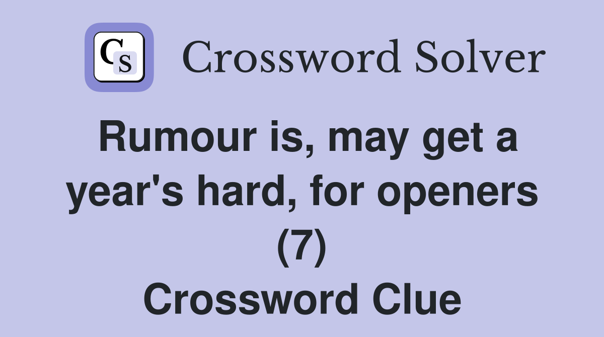 Rumour is, may get a year's hard, for openers (7) Crossword Clue