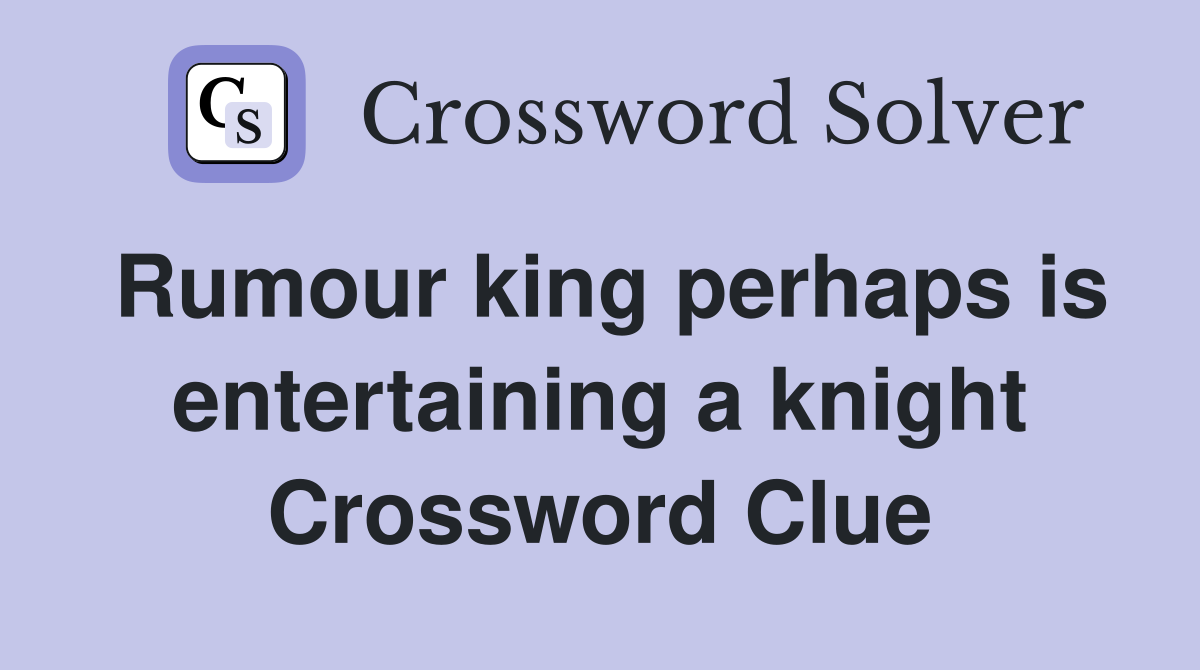 Rumour king perhaps is entertaining a knight Crossword Clue