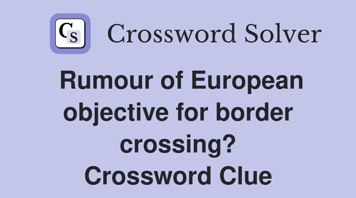 Rumour of European objective for border crossing? Crossword Clue